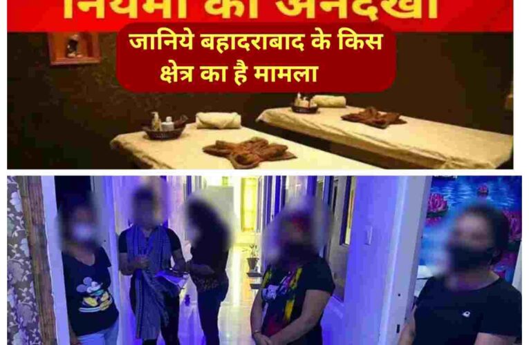 बहादराबाद के शांतरशाह क्षेत्र में पिछले कई सालो से चल रहा अवैध स्पा,जहां मसाज लेने पहुँच रहे रंगीन मिजाज लोग,