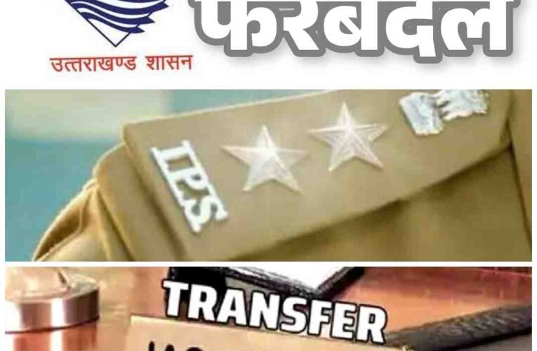 उत्तराखण्ड मे जल्द ही बड़े अफसरों के हो सकते है ताबदले,बड़ी फेरबदल के चलते बदले जा सकते है IAS ओर IPS,