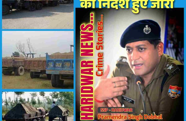 न्यूज नेशनल मे छपी खबर के बाद हुआ बड़ा असर ,हरिद्वार एसएसपी द्वारा सभी थाना प्रभारियों कों जारी हुए सख्त निर्देश,अवैध खनन बर्दास्त नही,