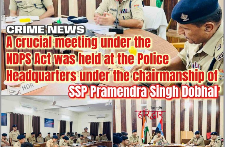 Major Crackdown on Drug Trafficking: SSP Holds Key Meeting on NDPS Act Implementation in Haridwar