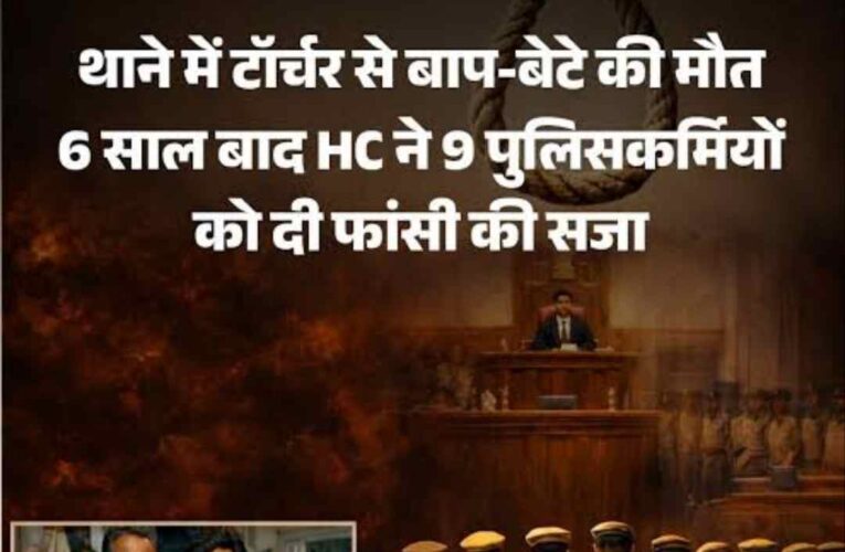 9 पुलिसकर्मियों को कोर्ट ने सुनाई फांसी की सजा , 6 साल बाद मिला इंसाफ,जानिये क्या है पुलिस कस्टडी में बाप बेटे की मौत का ये खौफनाक सच,