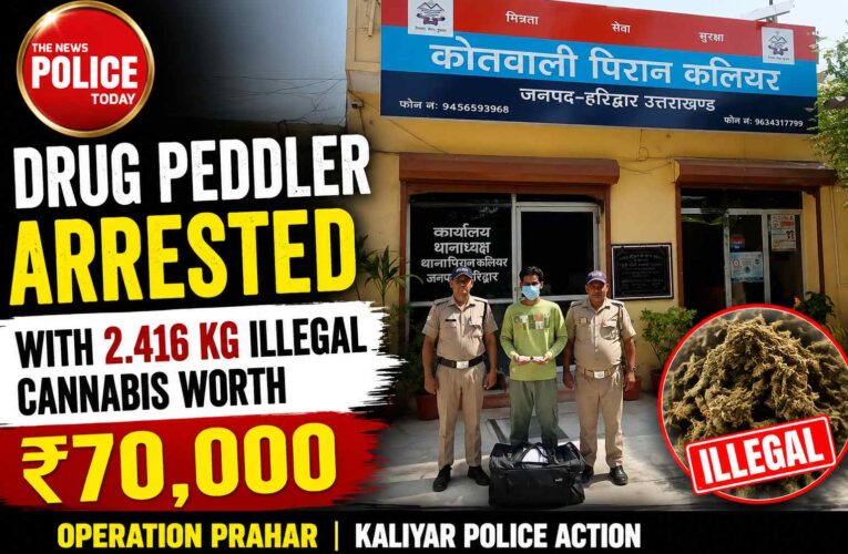 Drug Peddler Arrested with 2.416 Kg Illegal Cannabis Worth ₹70,000 in Kaliyar Haridwar: Under the ongoing “Operation Prahar,”